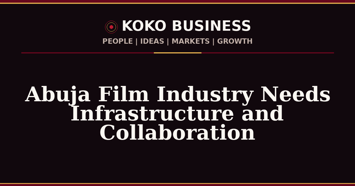 KOKO Business | People, Ideas, Markets, Growth | Abuja Film Industry Needs Infrastructure and Collaboration