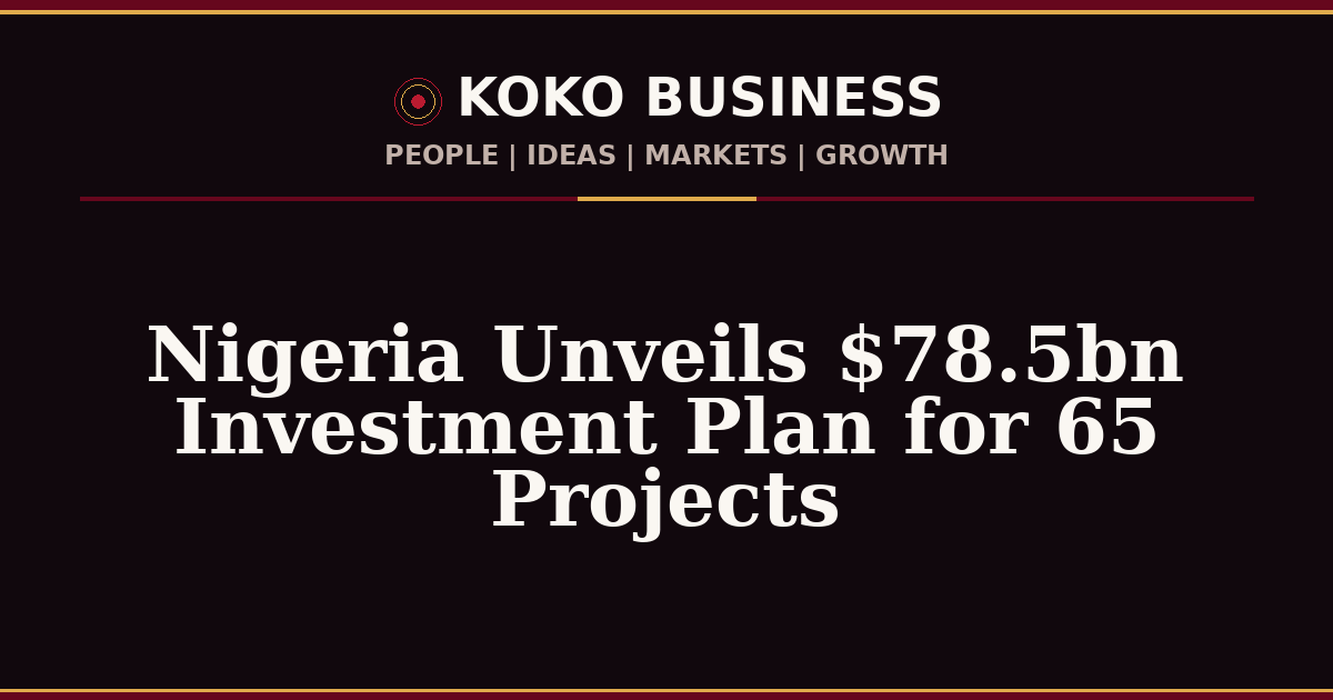 KOKO Business | People, Ideas, Markets, Growth | Nigeria Unveils $78.5bn Investment Plan for 65 Projects