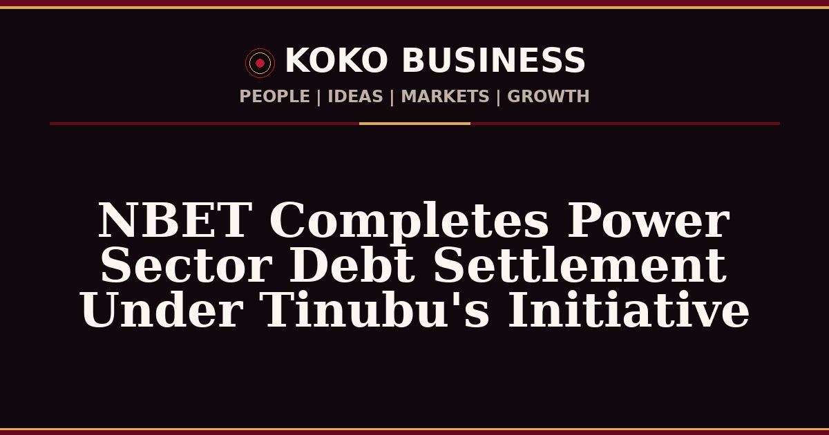 KOKO Business | People, Ideas, Markets, Growth | NBET Completes Power Sector Debt Settlement Under Tinubu's Initiative